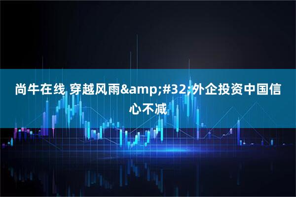 尚牛在线 穿越风雨&#32;外企投资中国信心不减