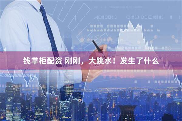 钱掌柜配资 刚刚，大跳水！发生了什么