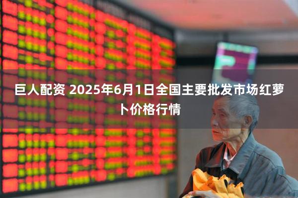 巨人配资 2025年6月1日全国主要批发市场红萝卜价格行情