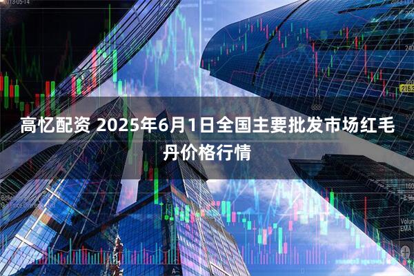 高忆配资 2025年6月1日全国主要批发市场红毛丹价格行情
