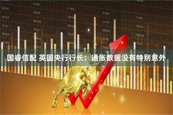 国睿信配 英国央行行长：通胀数据没有特别意外