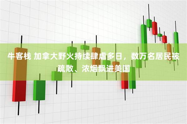 牛客栈 加拿大野火持续肆虐多日，数万名居民被疏散、浓烟飘进美国