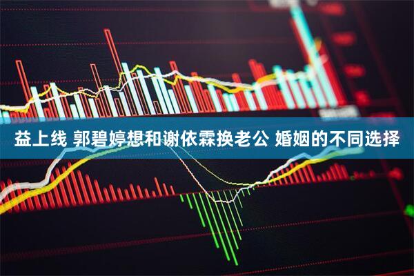 益上线 郭碧婷想和谢依霖换老公 婚姻的不同选择