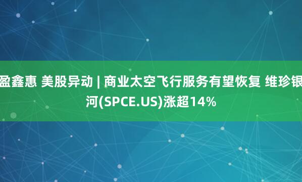 盈鑫惠 美股异动 | 商业太空飞行服务有望恢复 维珍银河(SPCE.US)涨超14%