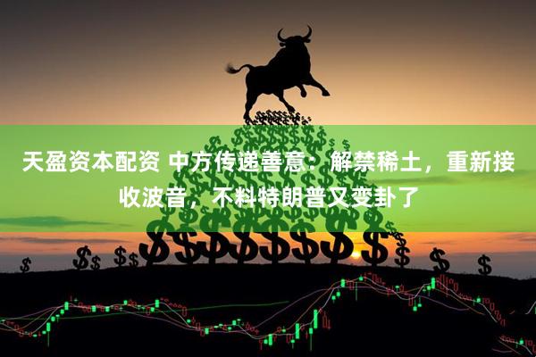 天盈资本配资 中方传递善意：解禁稀土，重新接收波音，不料特朗普又变卦了