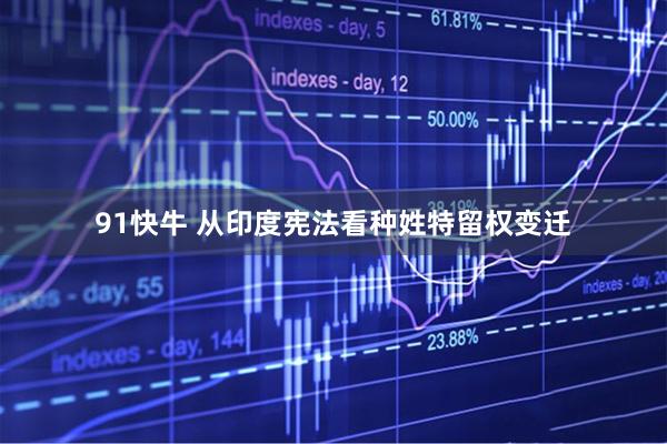 91快牛 从印度宪法看种姓特留权变迁