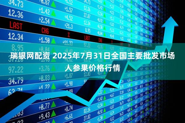 瑞银网配资 2025年7月31日全国主要批发市场人参果价格行情