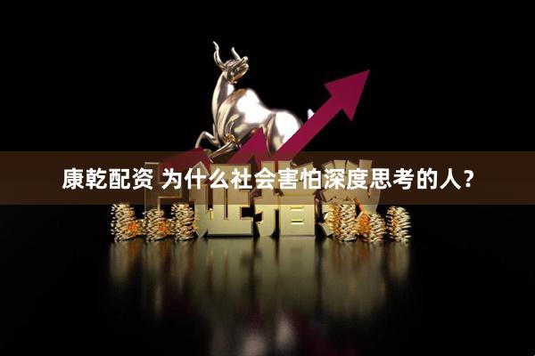 康乾配资 为什么社会害怕深度思考的人？