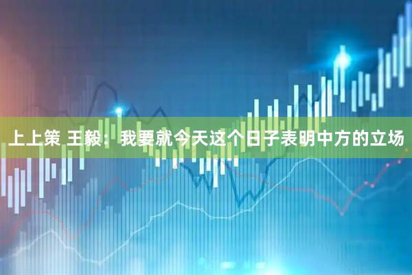 上上策 王毅：我要就今天这个日子表明中方的立场